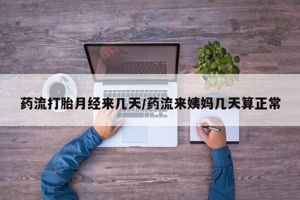 堕胎药微信有谁买微信药流打胎月经来几天/药流来姨妈几天算正常