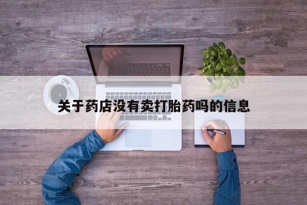 堕胎药微信有谁买微信关于药店没有卖打胎药吗的信息