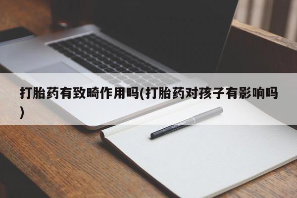堕胎药微信有谁买微信打胎药有致畸作用吗(打胎药对孩子有影响吗)