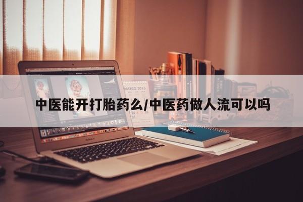 堕胎药微信有谁买微信中医能开打胎药么/中医药做人流可以吗
