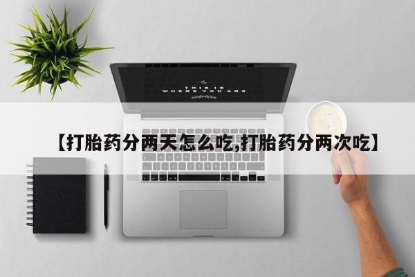 堕胎药微信有谁买微信【打胎药分两天怎么吃,打胎药分两次吃】