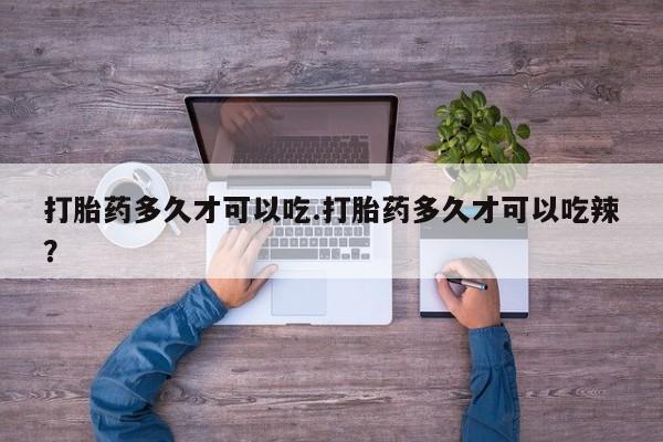 堕胎药微信有谁买微信打胎药多久才可以吃.打胎药多久才可以吃辣？