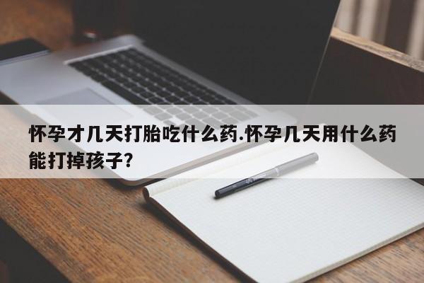 堕胎药微信有谁买微信怀孕才几天打胎吃什么药.怀孕几天用什么药能打掉孩子？