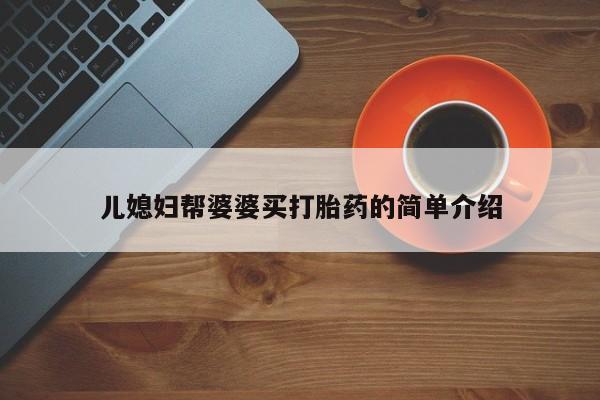 堕胎药微信有谁买微信儿媳妇帮婆婆买打胎药的简单介绍