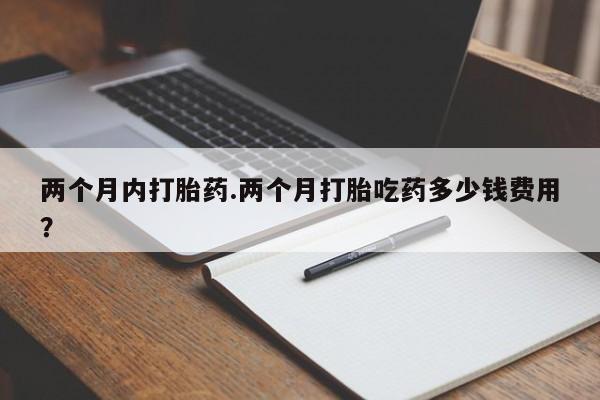 堕胎药微信有谁买微信两个月内打胎药.两个月打胎吃药多少钱费用？