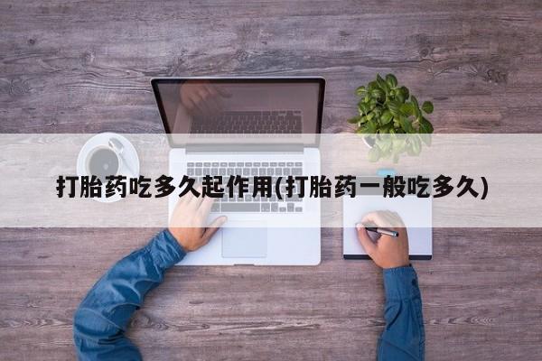 堕胎药微信有谁买微信打胎药吃多久起作用(打胎药一般吃多久)