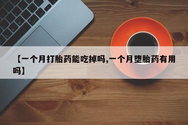 堕胎药微信有谁买微信【一个月打胎药能吃掉吗,一个月堕胎药有用吗】