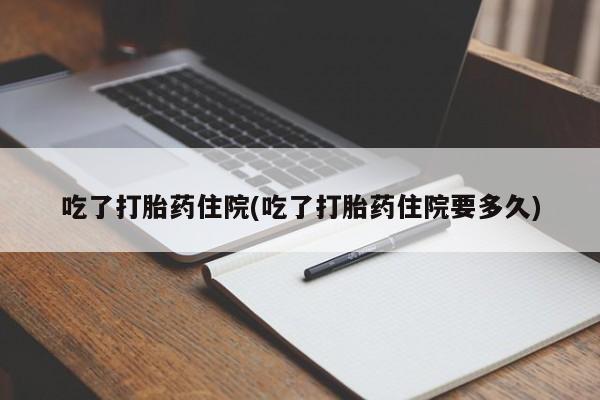 堕胎药微信有谁买微信吃了打胎药住院(吃了打胎药住院要多久)