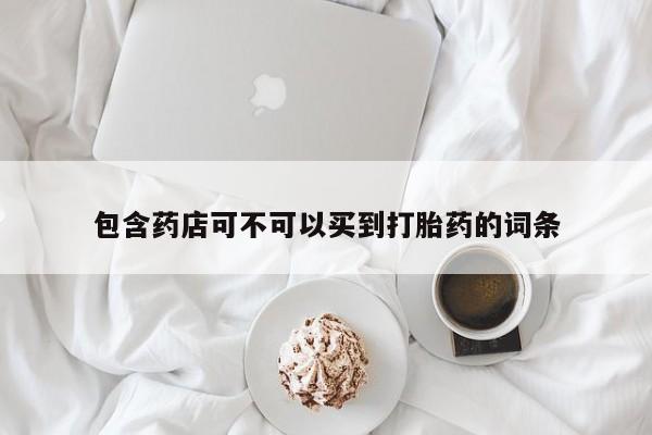 堕胎药微信有谁买微信包含药店可不可以买到打胎药的词条