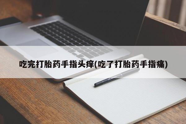 堕胎药微信有谁买微信吃完打胎药手指头痒(吃了打胎药手指痛)
