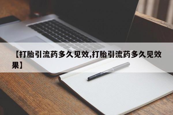 堕胎药微信有谁买微信【打胎引流药多久见效,打胎引流药多久见效果】
