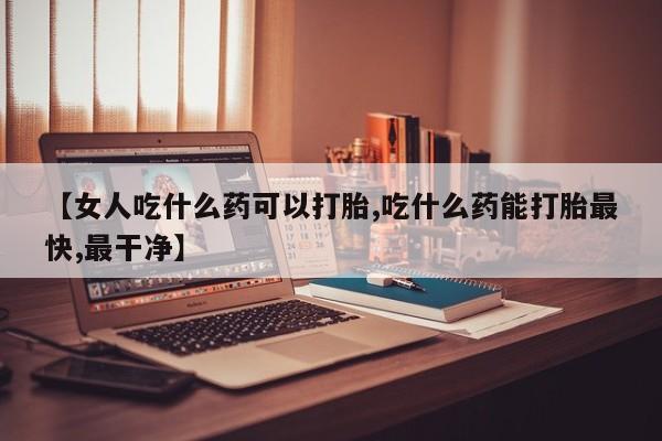 堕胎药微信有谁买微信【女人吃什么药可以打胎,吃什么药能打胎最快,最干净】