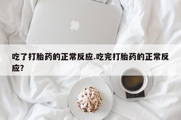 堕胎药微信有谁买微信吃了打胎药的正常反应.吃完打胎药的正常反应？