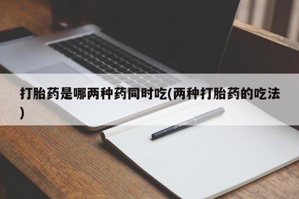 堕胎药微信有谁买微信打胎药是哪两种药同时吃(两种打胎药的吃法)