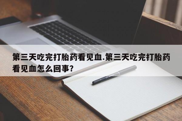 堕胎药微信有谁买微信第三天吃完打胎药看见血.第三天吃完打胎药看见血怎么回事？