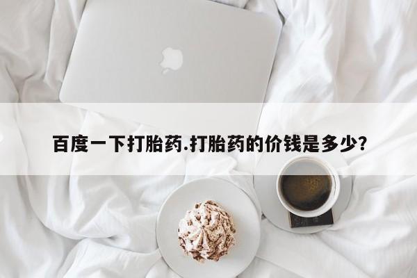 堕胎药微信有谁买微信百度一下打胎药.打胎药的价钱是多少？