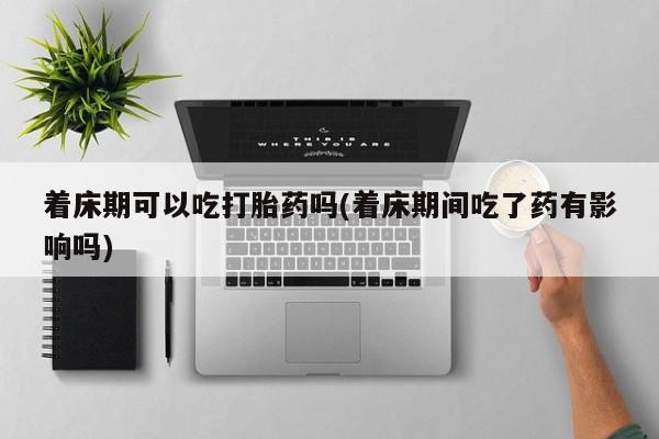 堕胎药微信有谁买微信着床期可以吃打胎药吗(着床期间吃了药有影响吗)